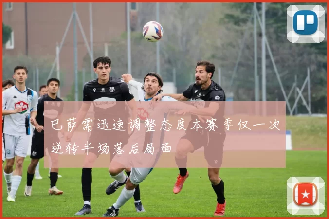 巴萨需迅速调整态度本赛季仅一次逆转半场落后局面