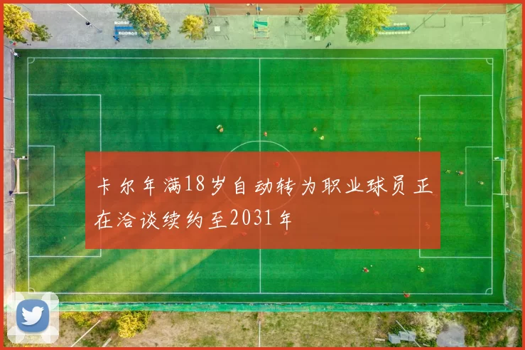 卡尔年满18岁自动转为职业球员正在洽谈续约至2031年