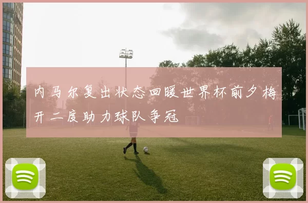 内马尔复出状态回暖世界杯前夕梅开二度助力球队争冠