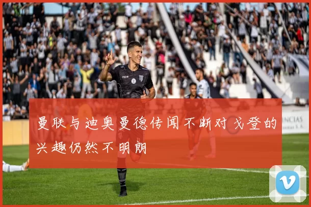 曼联与迪奥曼德传闻不断对戈登的兴趣仍然不明朗