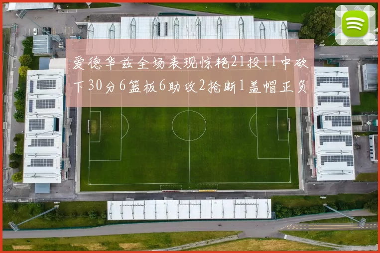 爱德华兹全场表现惊艳21投11中砍下30分6篮板6助攻2抢断1盖帽正负值高达22
