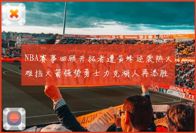 NBA赛事回顾开拓者遭黄蜂逆袭热火难挡火箭强势勇士力克湖人再添胜绩