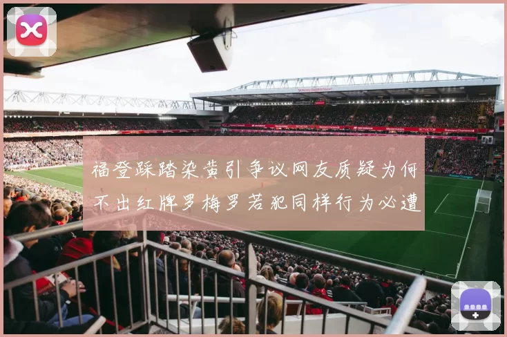 福登踩踏染黄引争议网友质疑为何不出红牌罗梅罗若犯同样行为必遭重罚