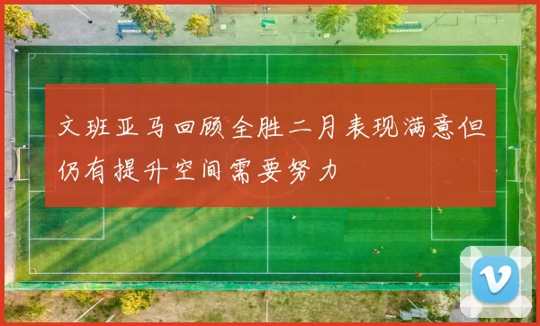 文班亚马回顾全胜二月表现满意但仍有提升空间需要努力