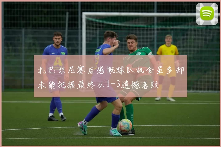 扎巴尔尼赛后感慨球队机会虽多却未能把握最终以1-3遗憾落败